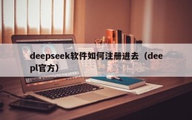 deepseek软件如何注册进去(deepl官方)
