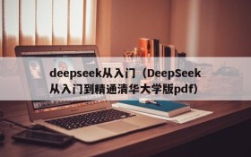 deepseek从入门（DeepSeek从入门到精通清华大学版pdf）