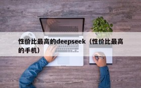 性价比最高的deepseek（性价比最高的手机）