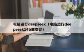 电脑运行deepseek(电脑运行deepseek14b都费劲)