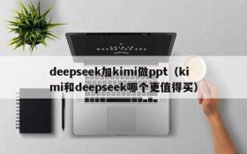 deepseek加kimi做ppt(kimi和deepseek哪个更值得买)