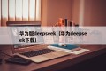 华为版deepseek（华为deepseek下载）