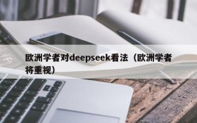 欧洲学者对deepseek看法(欧洲学者将重视)
