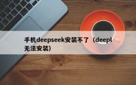 手机deepseek安装不了（deepl无法安装）