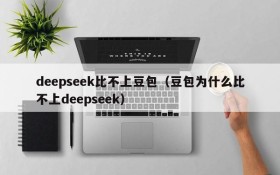 deepseek比不上豆包（豆包为什么比不上deepseek）