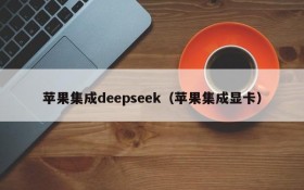 苹果集成deepseek（苹果集成显卡）