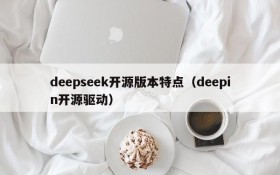 deepseek开源版本特点（deepin开源驱动）