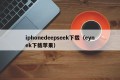 iphonedeepseek下载（eynek下载苹果）