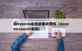 deepseek本地部署收费吗(deepstream50安装)