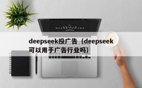 deepseek投广告（deepseek可以用于广告行业吗）