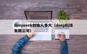 deepseek创始人多大(deep科技有限公司)