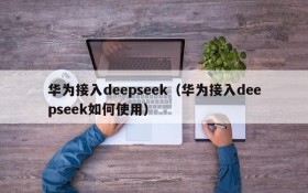 华为接入deepseek（华为接入deepseek如何使用）