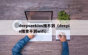 deepseekios搜不到（deepin搜索不到wifi）