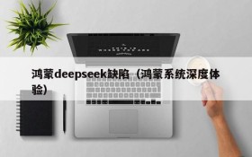 鸿蒙deepseek缺陷（鸿蒙系统深度体验）