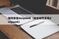 如何安装deepseek（微信如何安装deepseek）