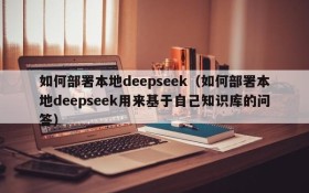 如何部署本地deepseek（如何部署本地deepseek用来基于自己知识库的问答）