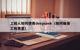 工程人如何使用deepseek(如何确保工程质量)