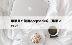苹果用户能用deepseek吗(苹果 deep)