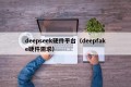 deepseek硬件平台（deepfake硬件需求）