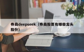 券商deepseek（券商股票有哪些龙头股份）