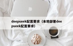 deepseek配置要求（本地部署deepseek配置要求）