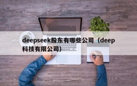 deepseek股东有哪些公司(deep科技有限公司)