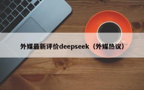 外媒最新评价deepseek(外媒热议)