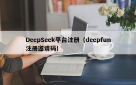 DeepSeek平台注册（deepfun注册邀请码）