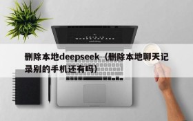 删除本地deepseek（删除本地聊天记录别的手机还有吗）