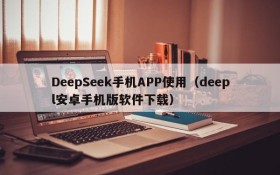 DeepSeek手机APP使用（deepl安卓手机版软件下载）