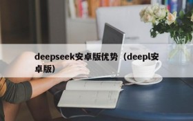 deepseek安卓版优势(deepl安卓版)