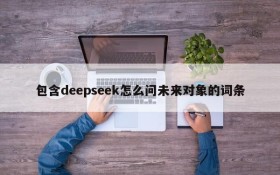 包含deepseek怎么问未来对象的词条