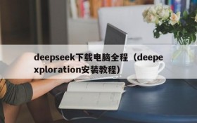 deepseek下载电脑全程（deepexploration安装教程）