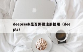 deepseek是否需要注册使用(deepls)