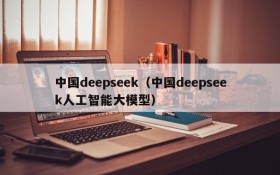 中国deepseek（中国deepseek人工智能大模型）