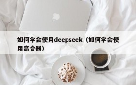 如何学会使用deepseek(如何学会使用高合器)