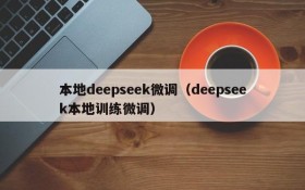 本地deepseek微调（deepseek本地训练微调）