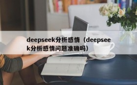 deepseek分析感情（deepseek分析感情问题准确吗）