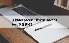 正版deepseek下载安卓(deepsieep下载安卓)