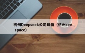 杭州Deepseek公司详情（杭州see space）