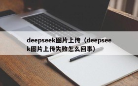 deepseek图片上传(deepseek图片上传失败怎么回事)