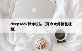 deepseek算命玩法（算命大师骗色视频）