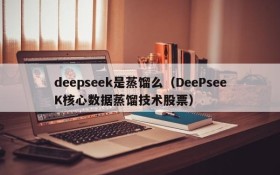 deepseek是蒸馏么（DeePseeK核心数据蒸馏技术股票）