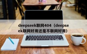 deepseek联网404(deepseek联网好用还是不联网好用)