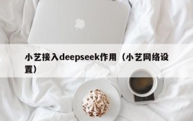 小艺接入deepseek作用(小艺网络设置)