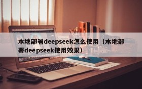 本地部署deepseek怎么使用(本地部署deepseek使用效果)