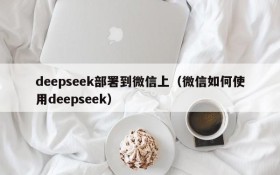 deepseek部署到微信上（微信如何使用deepseek）