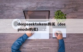 deepseektokens购买（deepnode购买）