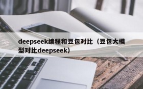 deepseek编程和豆包对比(豆包大模型对比deepseek)