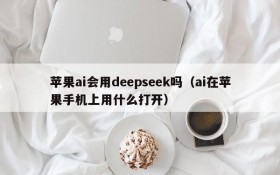 苹果ai会用deepseek吗(ai在苹果手机上用什么打开)